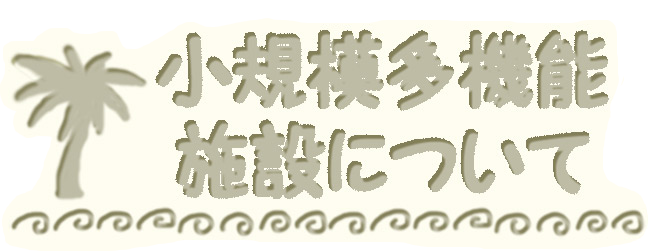 小規模多機能施設について